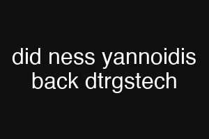 did ness yannoidis back dtrgstech