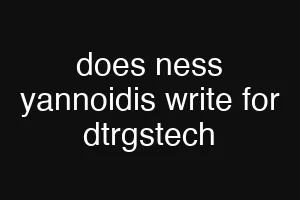 does ness yannoidis write for dtrgstech