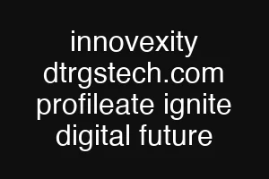 innovexity dtrgstech.com profileate ignite digital future