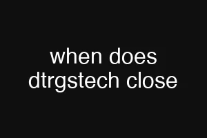 when does dtrgstech close